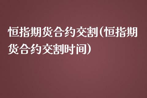 恒指期货合约交割(恒指期货合约交割时间)_https://gjqh.wpmee.com_期货平台_第1张