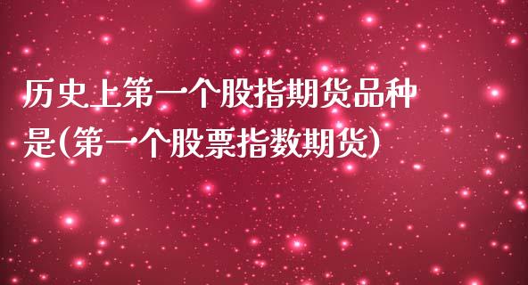 历史上第一个股指期货品种是(第一个股票指数期货)_https://gjqh.wpmee.com_国际期货_第1张