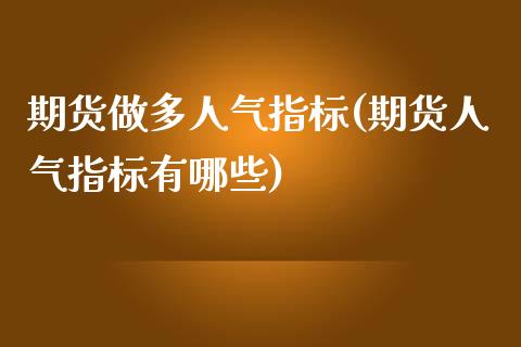 期货做多人气指标(期货人气指标有哪些)_https://gjqh.wpmee.com_期货百科_第1张