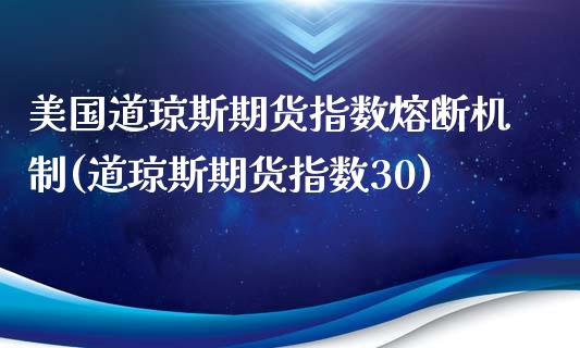 美国道琼斯期货指数熔断机制(道琼斯期货指数30)_https://gjqh.wpmee.com_期货开户_第1张