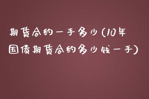 期货合约一手多少(10年国债期货合约多少钱一手)_https://gjqh.wpmee.com_期货平台_第1张