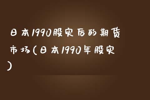 日本1990股灾后的期货市场(日本1990年股灾)_https://gjqh.wpmee.com_期货平台_第1张