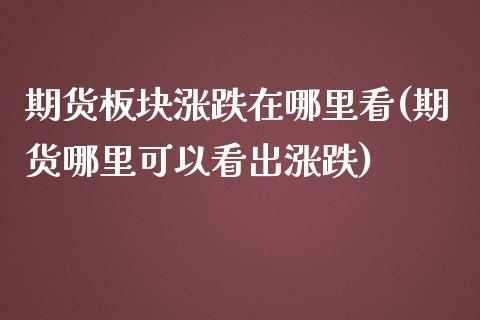 期货板块涨跌在哪里看(期货哪里可以看出涨跌)_https://gjqh.wpmee.com_期货平台_第1张