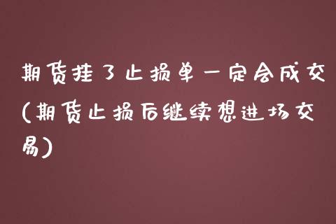 期货挂了止损单一定会成交(期货止损后继续想进场交易)_https://gjqh.wpmee.com_期货百科_第1张