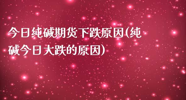 今日纯碱期货下跌原因(纯碱今日大跌的原因)_https://gjqh.wpmee.com_期货百科_第1张