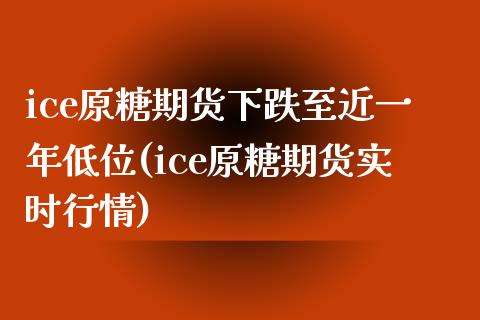 ice原糖期货下跌至近一年低位(ice原糖期货实时行情)_https://gjqh.wpmee.com_期货开户_第1张