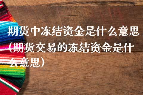 期货中冻结资金是什么意思(期货交易的冻结资金是什么意思)_https://gjqh.wpmee.com_期货平台_第1张