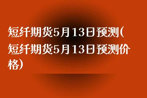 短纤期货5月13日预测(短纤期货5月13日预测价格)_https://gjqh.wpmee.com_期货平台_第1张