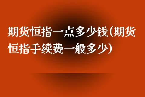 期货恒指一点多少钱(期货恒指手续费一般多少)_https://gjqh.wpmee.com_期货新闻_第1张