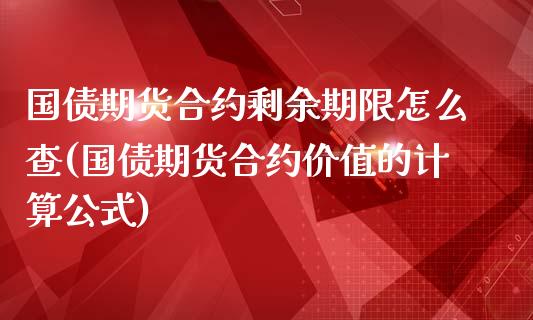 国债期货合约剩余期限怎么查(国债期货合约价值的计算公式)_https://gjqh.wpmee.com_期货开户_第1张