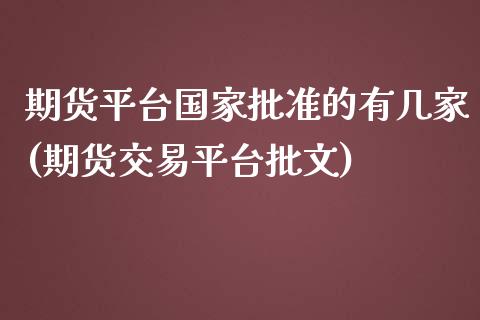 期货平台国家批准的有几家(期货交易平台批文)_https://gjqh.wpmee.com_期货开户_第1张