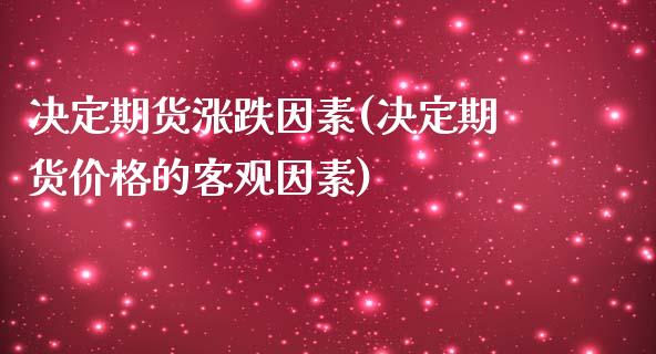 决定期货涨跌因素(决定期货价格的客观因素)_https://gjqh.wpmee.com_期货新闻_第1张