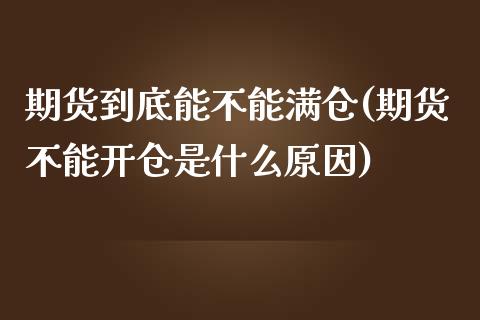 期货到底能不能满仓(期货不能开仓是什么原因)_https://gjqh.wpmee.com_期货平台_第1张