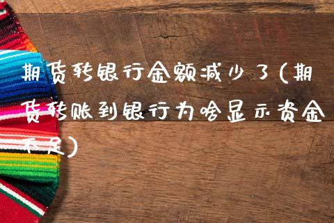 期货转银行金额减少了(期货转账到银行为啥显示资金不足)_https://gjqh.wpmee.com_期货百科_第1张