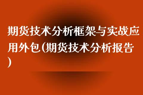 期货技术分析框架与实战应用外包(期货技术分析报告)_https://gjqh.wpmee.com_国际期货_第1张