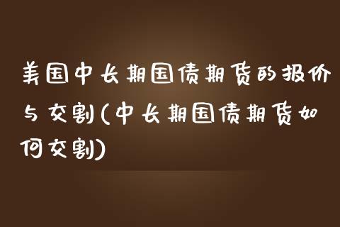 美国中长期国债期货的报价与交割(中长期国债期货如何交割)_https://gjqh.wpmee.com_期货百科_第1张