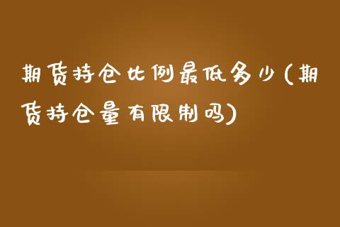 期货持仓比例最低多少(期货持仓量有限制吗)_https://gjqh.wpmee.com_期货平台_第1张