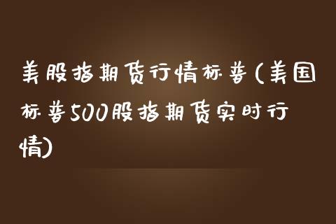 美股指期货行情标普(美国标普500股指期货实时行情)_https://gjqh.wpmee.com_期货开户_第1张