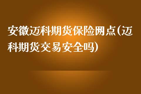 安徽迈科期货保险网点(迈科期货交易安全吗)_https://gjqh.wpmee.com_期货开户_第1张