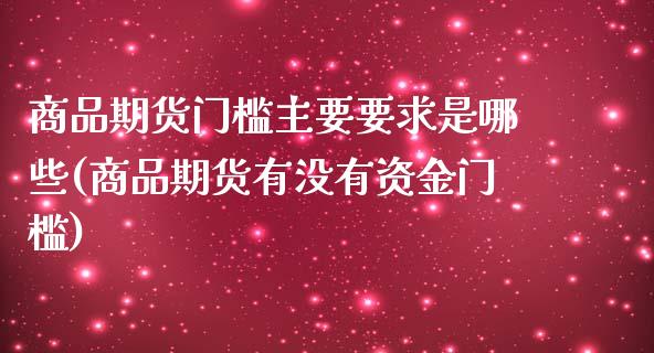 商品期货门槛主要要求是哪些(商品期货有没有资金门槛)_https://gjqh.wpmee.com_期货开户_第1张