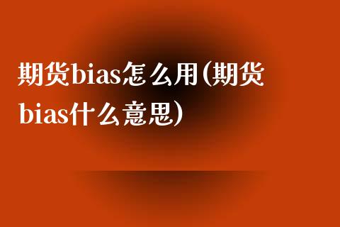 期货bias怎么用(期货bias什么意思)_https://gjqh.wpmee.com_期货百科_第1张