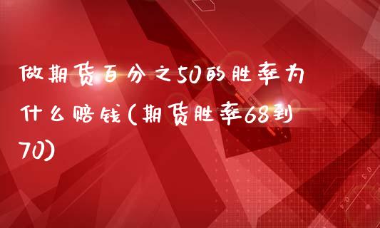 做期货百分之50的胜率为什么赔钱(期货胜率68到70)_https://gjqh.wpmee.com_国际期货_第1张