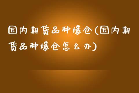 国内期货品种爆仓(国内期货品种爆仓怎么办)_https://gjqh.wpmee.com_期货新闻_第1张