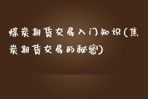 煤炭期货交易入门知识(焦炭期货交易的秘密)_https://gjqh.wpmee.com_期货平台_第1张