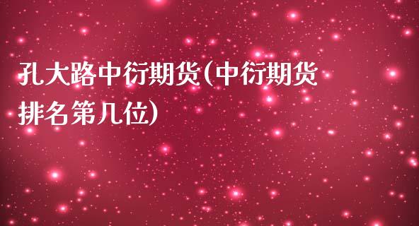 孔大路中衍期货(中衍期货排名第几位)_https://gjqh.wpmee.com_期货百科_第1张