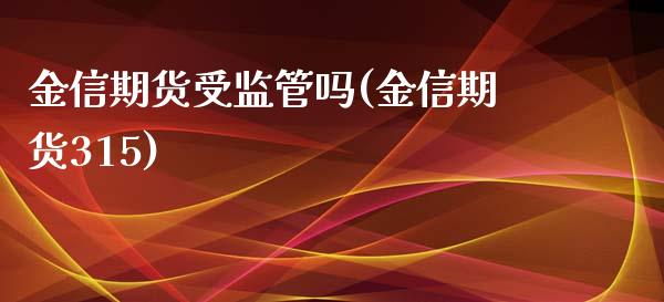 金信期货受监管吗(金信期货315)_https://gjqh.wpmee.com_期货平台_第1张