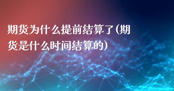 期货为什么提前结算了(期货是什么时间结算的)_https://gjqh.wpmee.com_国际期货_第1张