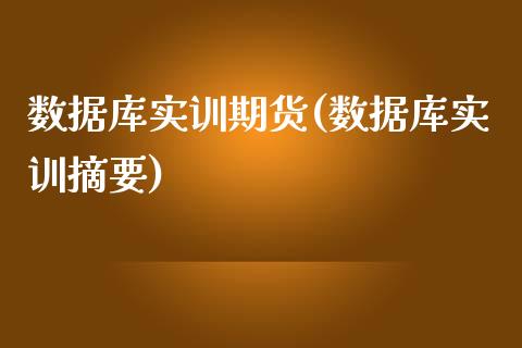 数据库实训期货(数据库实训摘要)_https://gjqh.wpmee.com_国际期货_第1张