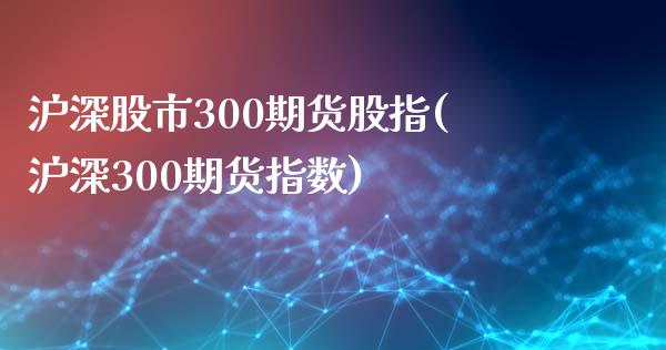 沪深股市300期货股指(沪深300期货指数)_https://gjqh.wpmee.com_国际期货_第1张