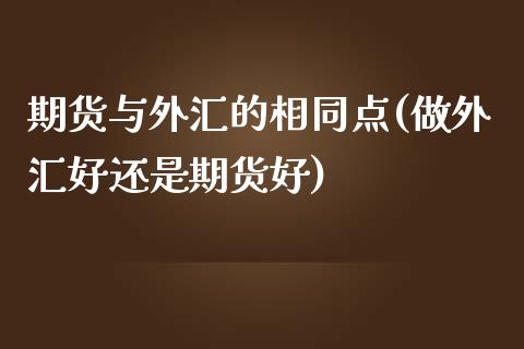 期货与外汇的相同点(做外汇好还是期货好)_https://gjqh.wpmee.com_期货平台_第1张