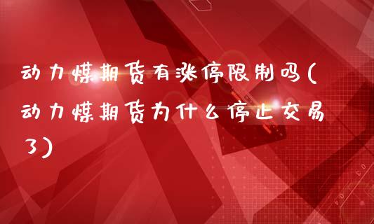 动力煤期货有涨停限制吗(动力煤期货为什么停止交易了)_https://gjqh.wpmee.com_期货平台_第1张