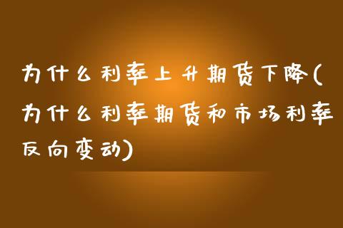 为什么利率上升期货下降(为什么利率期货和市场利率反向变动)_https://gjqh.wpmee.com_期货平台_第1张