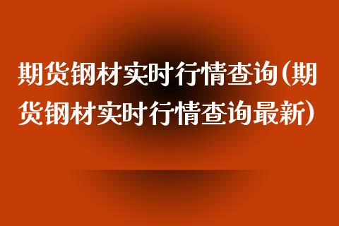 期货钢材实时行情查询(期货钢材实时行情查询最新)_https://gjqh.wpmee.com_期货百科_第1张