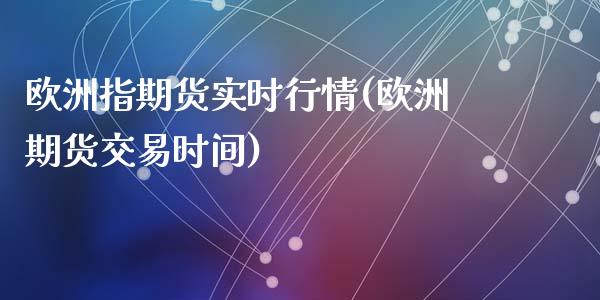 欧洲指期货实时行情(欧洲期货交易时间)_https://gjqh.wpmee.com_期货新闻_第1张