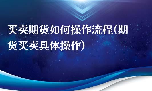 买卖期货如何操作流程(期货买卖具体操作)_https://gjqh.wpmee.com_期货平台_第1张