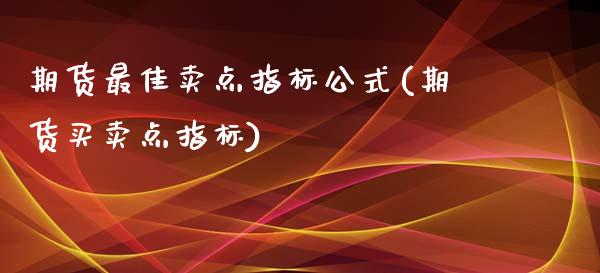 期货最佳卖点指标公式(期货买卖点指标)_https://gjqh.wpmee.com_期货百科_第1张