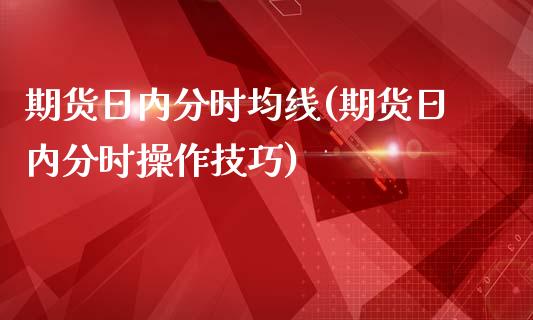 期货日内分时均线(期货日内分时操作技巧)_https://gjqh.wpmee.com_期货平台_第1张