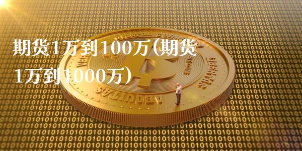 期货1万到100万(期货1万到1000万)_https://gjqh.wpmee.com_期货平台_第1张