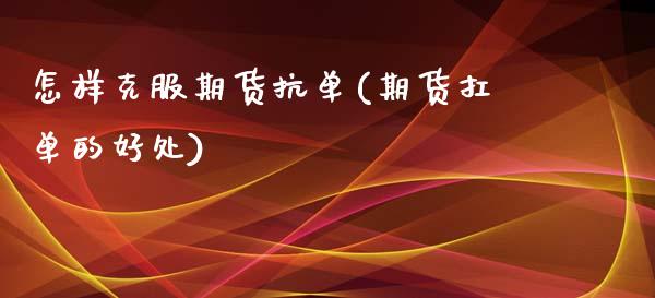 怎样克服期货抗单(期货扛单的好处)_https://gjqh.wpmee.com_期货新闻_第1张