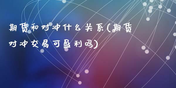 期货和对冲什么关系(期货对冲交易可盈利吗)_https://gjqh.wpmee.com_国际期货_第1张