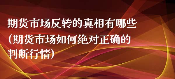 期货市场反转的真相有哪些(期货市场如何绝对正确的判断行情)_https://gjqh.wpmee.com_期货百科_第1张