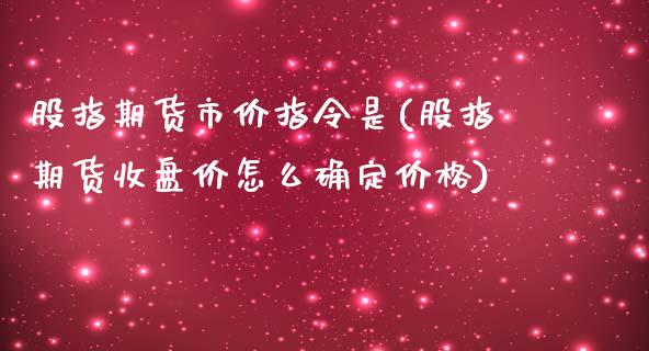 股指期货市价指令是(股指期货收盘价怎么确定价格)_https://gjqh.wpmee.com_国际期货_第1张