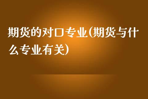 期货的对口专业(期货与什么专业有关)_https://gjqh.wpmee.com_期货开户_第1张