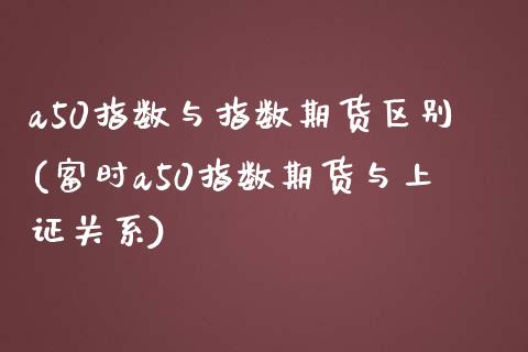 a50指数与指数期货区别(富时a50指数期货与上证关系)_https://gjqh.wpmee.com_期货新闻_第1张