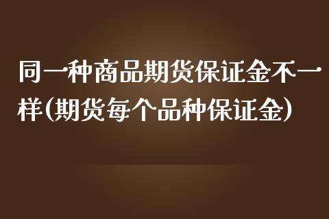 同一种商品期货保证金不一样(期货每个品种保证金)_https://gjqh.wpmee.com_期货平台_第1张