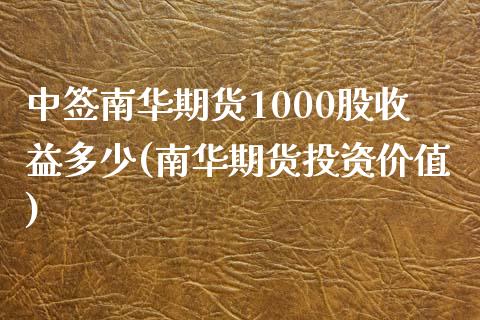 中签南华期货1000股收益多少(南华期货投资价值)_https://gjqh.wpmee.com_国际期货_第1张